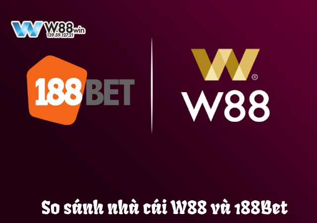 Chi tiết so sánh nhà cái W88 và 188Bet 