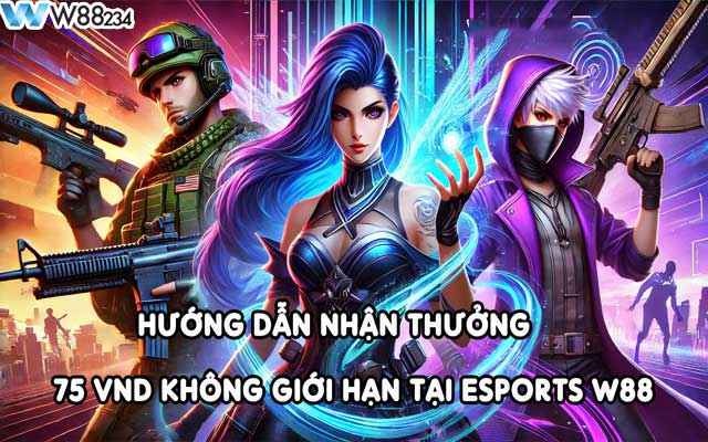 Thưởng 75 VND Không Giới Hạn Tại Esports W88